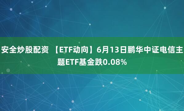 安全炒股配资 【ETF动向】6月13日鹏华中证电信主题ETF基金跌0.08%
