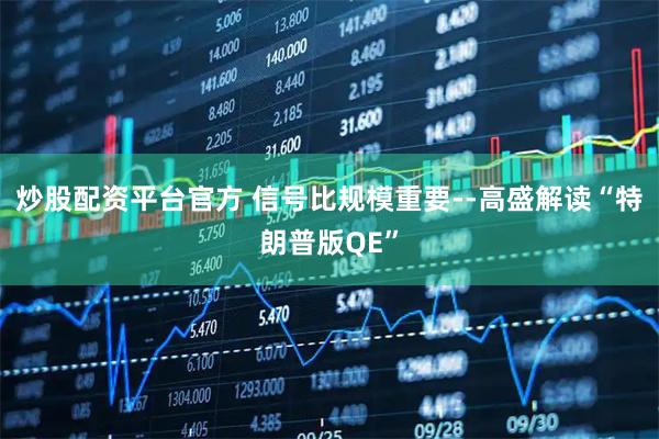 炒股配资平台官方 信号比规模重要--高盛解读“特朗普版QE”