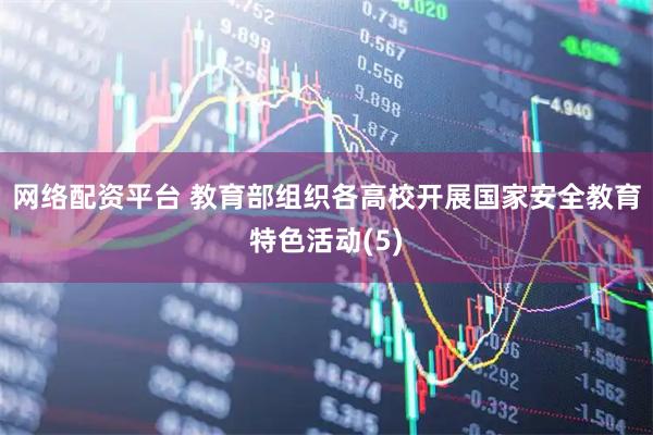网络配资平台 教育部组织各高校开展国家安全教育特色活动(5)